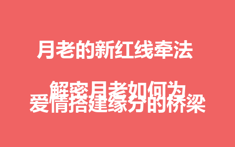 月老的新红线牵法  
解密月老如何为爱情搭建缘分的桥梁