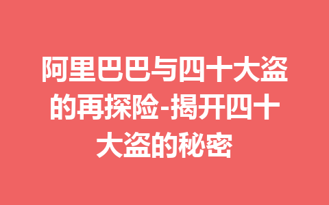 阿里巴巴与四十大盗的再探险-揭开四十大盗的秘密