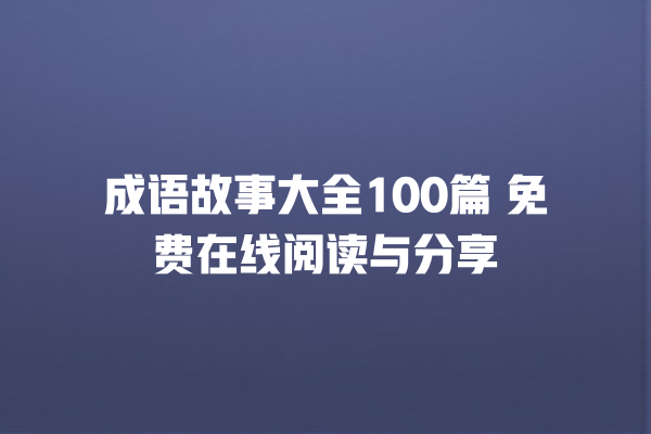 成语故事大全100篇 免费在线阅读与分享