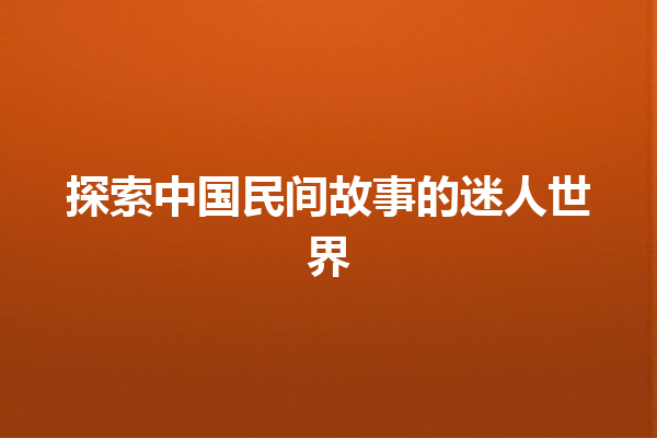 探索中国民间故事的迷人世界