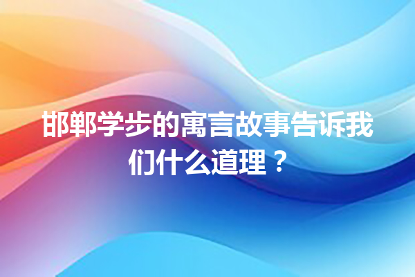 邯郸学步的寓言故事告诉我们什么道理？