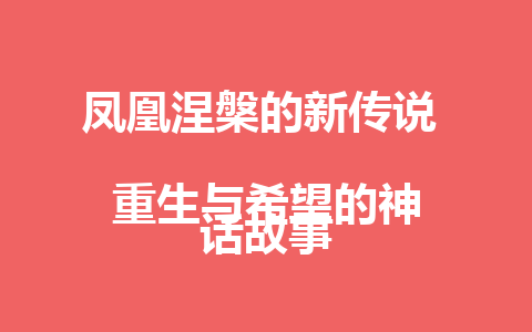 凤凰涅槃的新传说  
重生与希望的神话故事