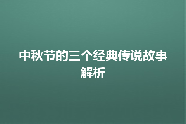 中秋节的三个经典传说故事解析