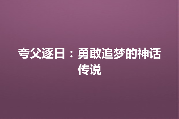 夸父逐日：勇敢追梦的神话传说