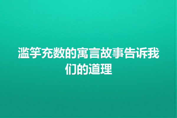 滥竽充数的寓言故事告诉我们的道理