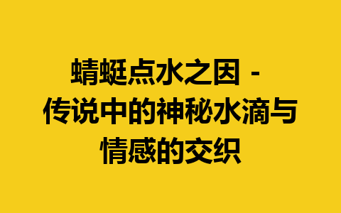 蜻蜓点水之因 – 传说中的神秘水滴与情感的交织