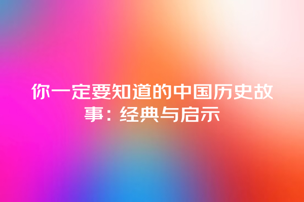 你一定要知道的中国历史故事：经典与启示