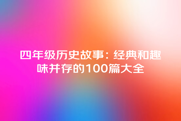 四年级历史故事：经典和趣味并存的100篇大全