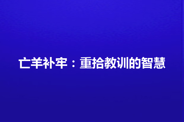 亡羊补牢：重拾教训的智慧