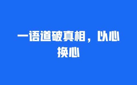 一语道破真相，以心换心