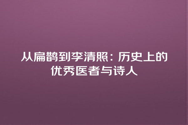 从扁鹊到李清照：历史上的优秀医者与诗人