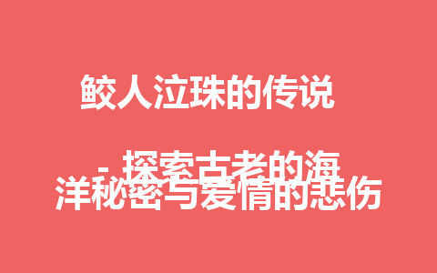 鲛人泣珠的传说  
– 探索古老的海洋秘密与爱情的悲伤