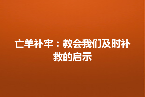 亡羊补牢：教会我们及时补救的启示