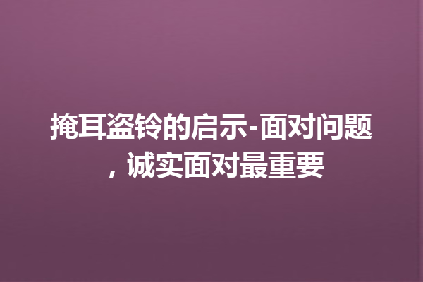 掩耳盗铃的启示-面对问题，诚实面对最重要