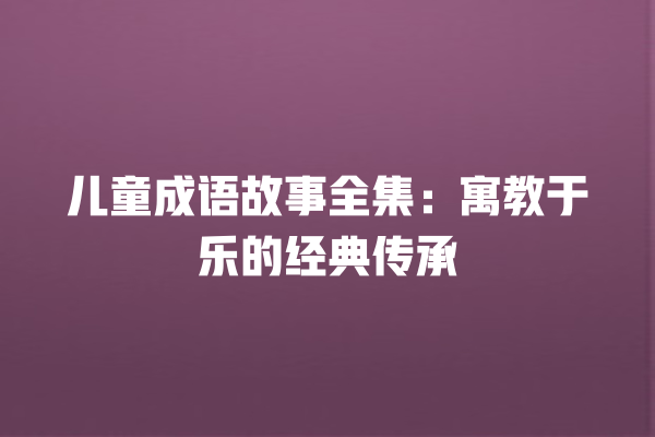 儿童成语故事全集：寓教于乐的经典传承