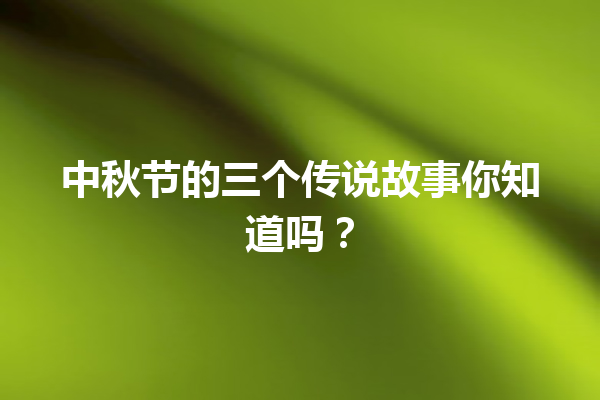 中秋节的三个传说故事你知道吗？