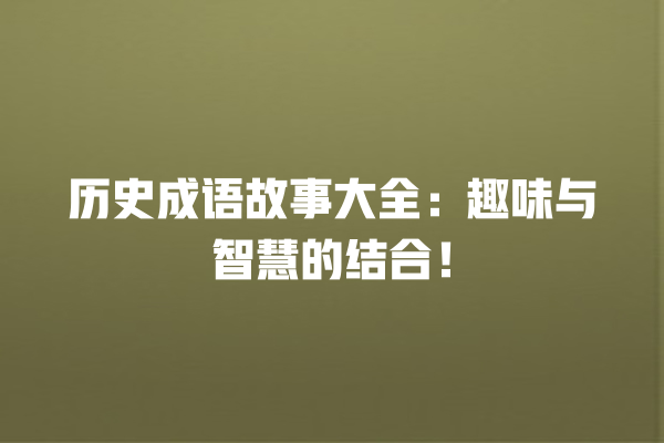 历史成语故事大全：趣味与智慧的结合！