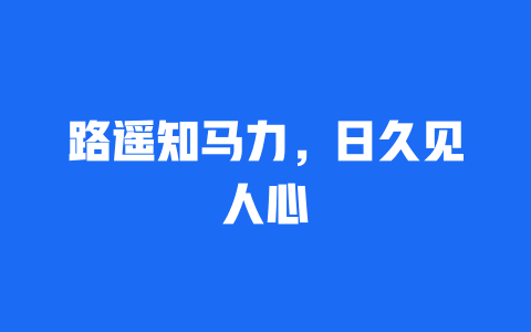 路遥知马力，日久见人心