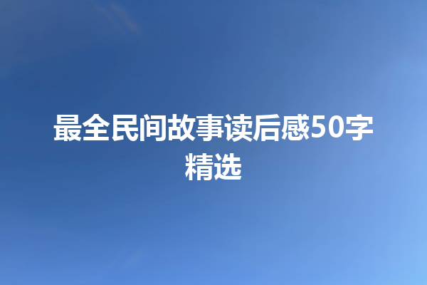 最全民间故事读后感50字精选