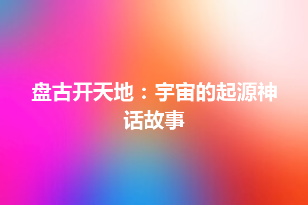 盘古开天地：宇宙的起源神话故事