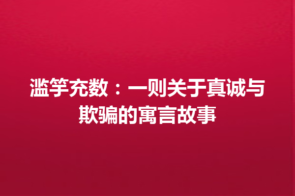 滥竽充数：一则关于真诚与欺骗的寓言故事