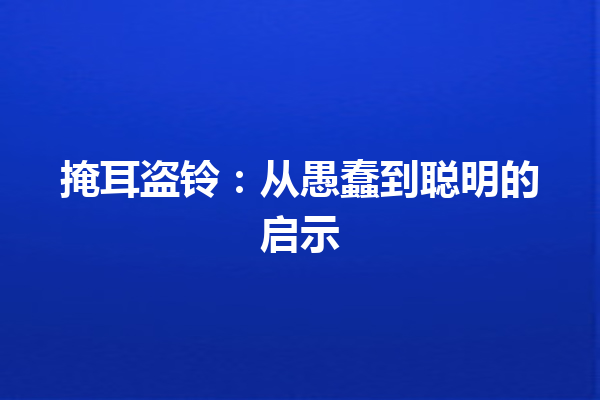 掩耳盗铃：从愚蠢到聪明的启示