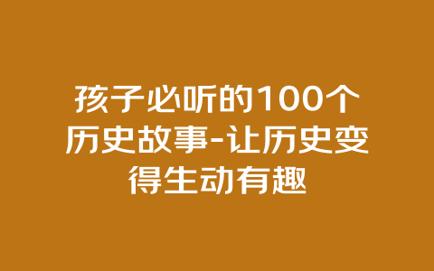 孩子必听的100个历史故事-让历史变得生动有趣