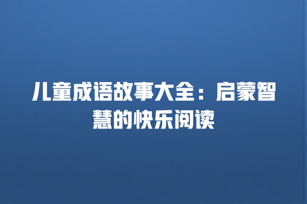 儿童成语故事大全：启蒙智慧的快乐阅读