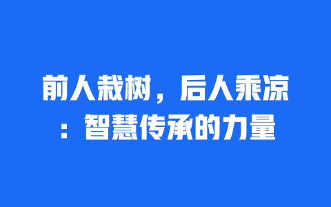 前人栽树，后人乘凉：智慧传承的力量