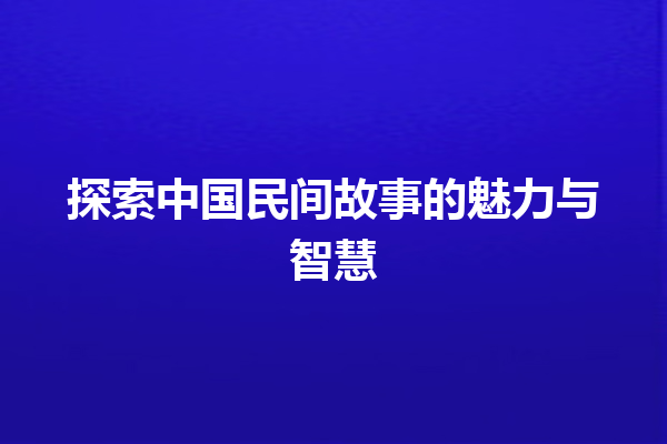 探索中国民间故事的魅力与智慧