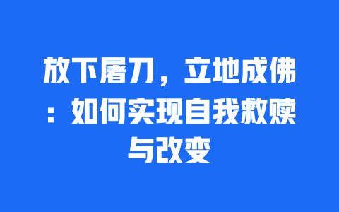 放下屠刀，立地成佛：如何实现自我救赎与改变