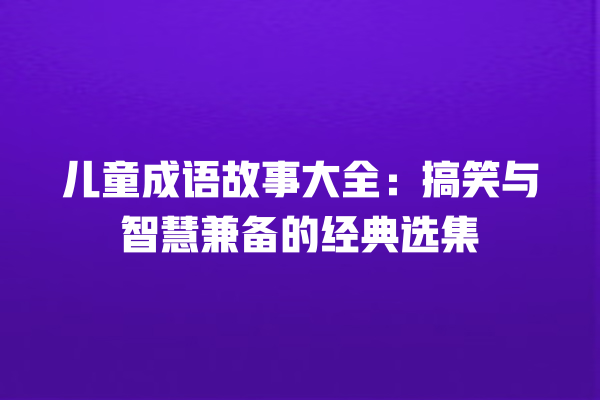 儿童成语故事大全：搞笑与智慧兼备的经典选集