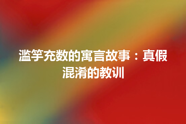 滥竽充数的寓言故事：真假混淆的教训