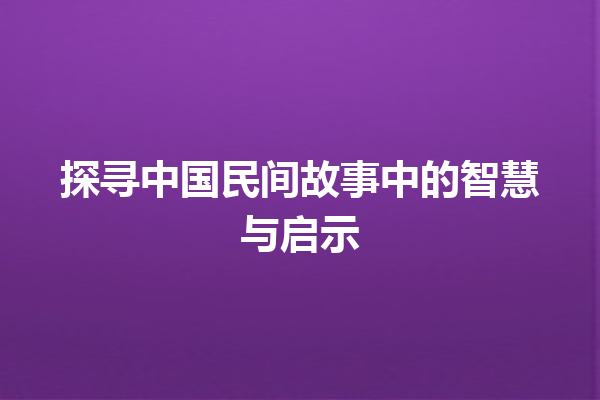 探寻中国民间故事中的智慧与启示