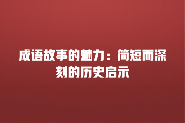 成语故事的魅力：简短而深刻的历史启示