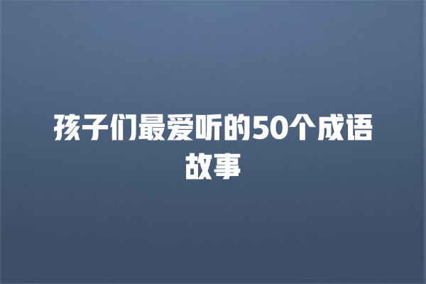 孩子们最爱听的50个成语故事