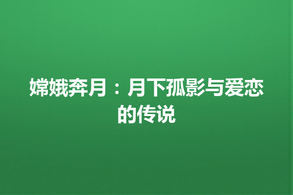 嫦娥奔月：月下孤影与爱恋的传说