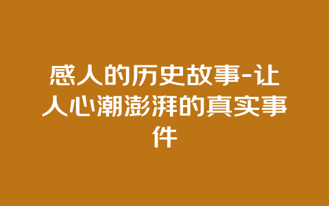 感人的历史故事-让人心潮澎湃的真实事件