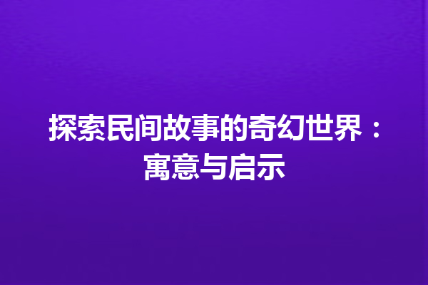 探索民间故事的奇幻世界：寓意与启示