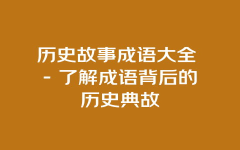 历史故事成语大全 – 了解成语背后的历史典故