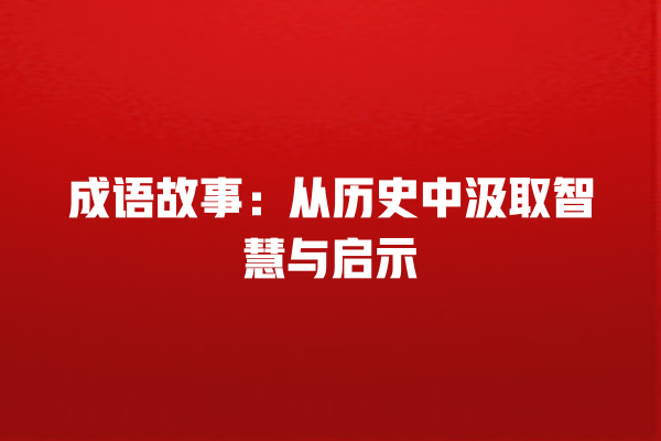 成语故事：从历史中汲取智慧与启示