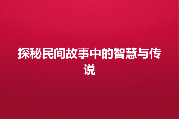 探秘民间故事中的智慧与传说