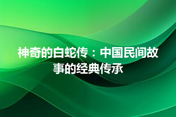 神奇的白蛇传：中国民间故事的经典传承