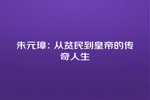 朱元璋：从贫民到皇帝的传奇人生