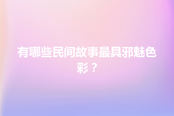 有哪些民间故事最具邪魅色彩？