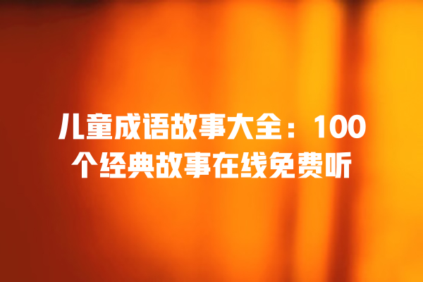 儿童成语故事大全：100个经典故事在线免费听