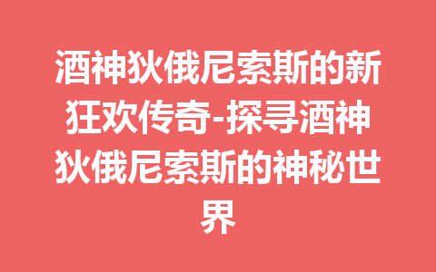 酒神狄俄尼索斯的新狂欢传奇-探寻酒神狄俄尼索斯的神秘世界