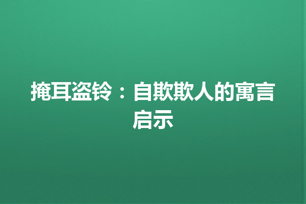 掩耳盗铃：自欺欺人的寓言启示