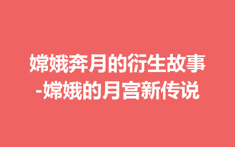 嫦娥奔月的衍生故事-嫦娥的月宫新传说