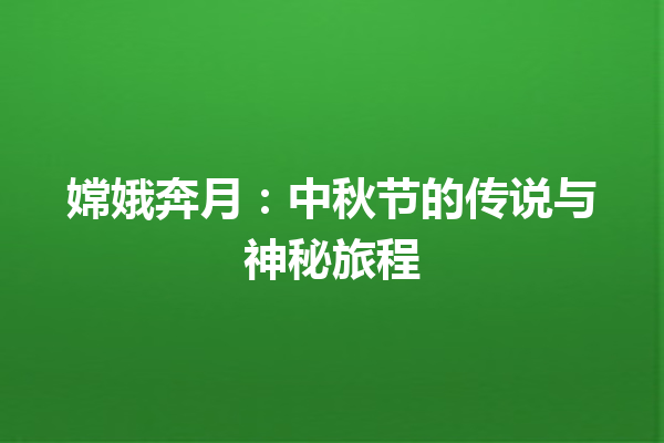 嫦娥奔月：中秋节的传说与神秘旅程